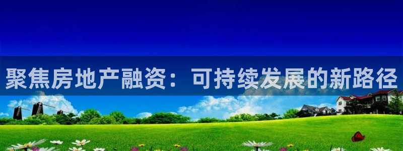 摩登7来宾：聚焦房地产融资：可持续发展的新路径