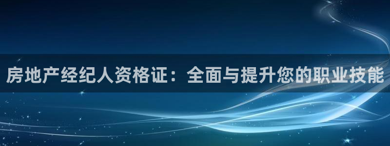 摩登7登录契333OO：房地产经纪人资格证：全面与提升您的职