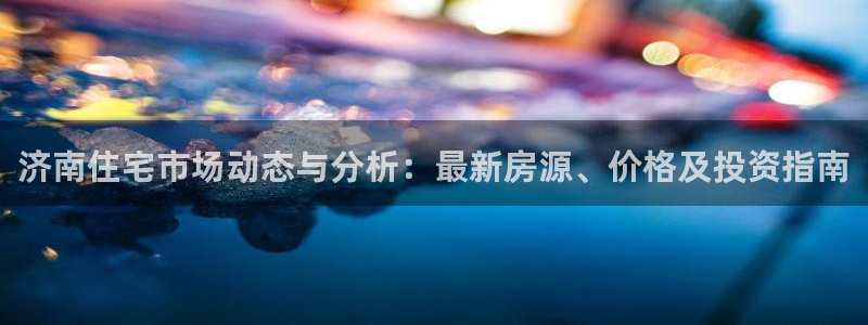 摩登5周这7O667：济南住宅市场动态与分析：最新房源、价格