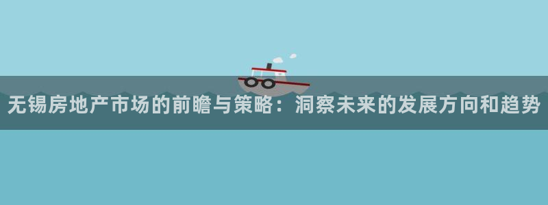 摩登系列摩登7：无锡房地产市场的前瞻与策略：洞察未来的发展方