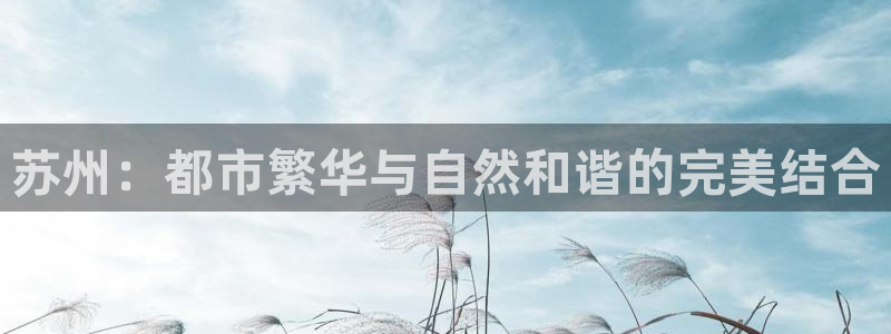 摩登7多3299O7：苏州：都市繁华与自然和谐的完美结合