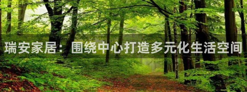 摩登6后7O667：瑞安家居：围绕中心打造多元化生活空间