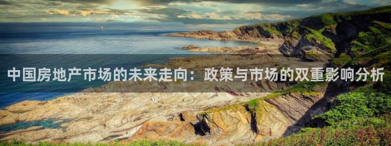 摩登7天3299O7：中国房地产市场的未来走向：政策与市场的