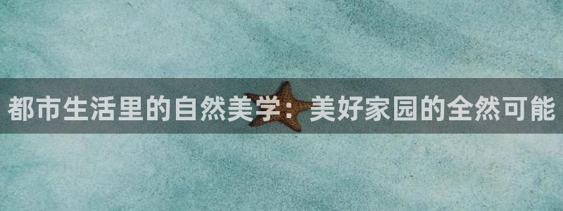 摩登平台局7O777：都市生活里的自然美学：美好家园的全然可