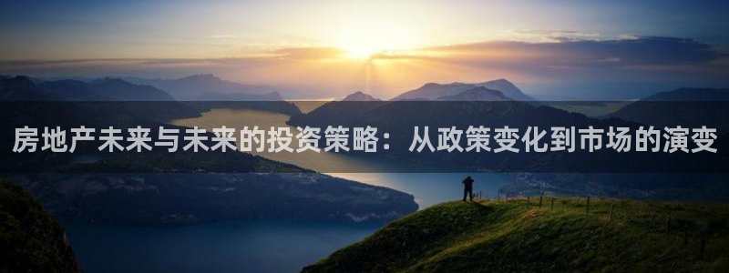摩登4天7O667：房地产未来与未来的投资策略：从政策变化到