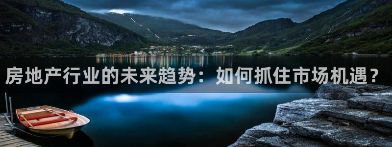 7牌摩登：房地产行业的未来趋势：如何抓住市场机遇？