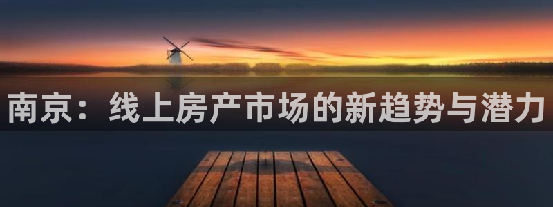 摩登3褚7O667：南京：线上房产市场的新趋势与潜力