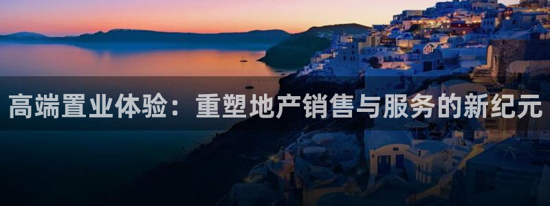 摩登7夜判官333OO：高端置业体验：重塑地产销售与服务的新