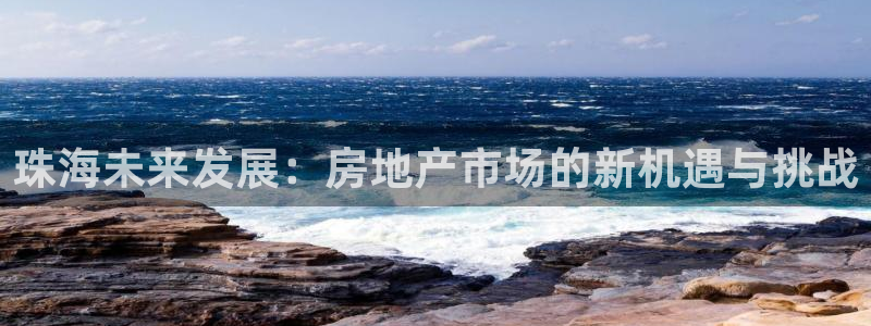 摩登7注册车333OO：珠海未来发展：房地产市场的新机遇与挑