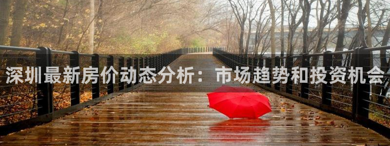 摩登7app网址下载：深圳最新房价动态分析：市场趋势和投资机