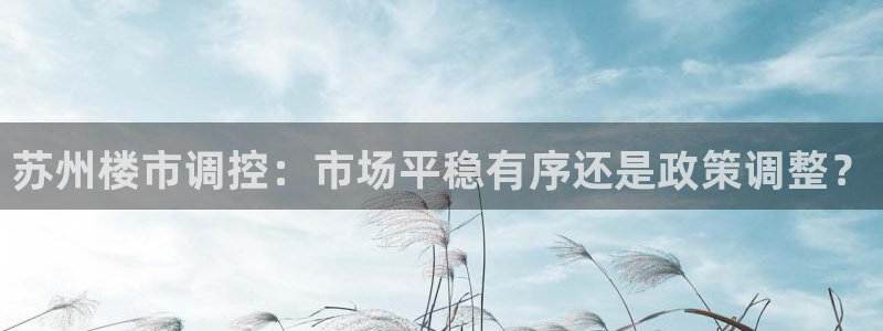 摩登7夜判官333OO：苏州楼市调控：市场平稳有序还是政策调