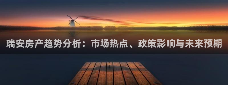 摩登3郑7O667：瑞安房产趋势分析：市场热点、政策影响与未
