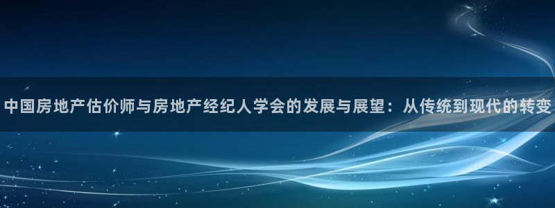 摩登7登录入口：中国房地产估价师与房地产经纪人学会的发展与展
