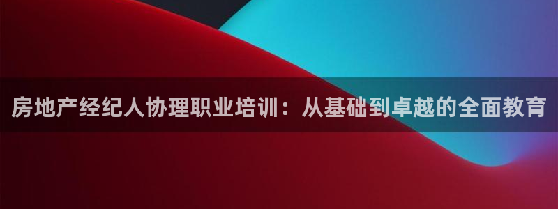摩登7代理：房地产经纪人协理职业培训：从基础到卓越的全面教育