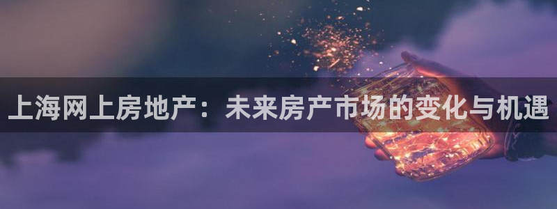 摩登7直属招商：上海网上房地产：未来房产市场的变化与机遇