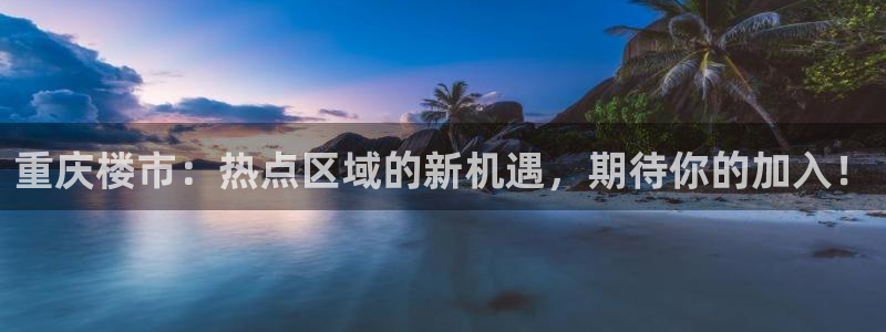 摩登3周7O667：重庆楼市：热点区域的新机遇，期待你的加入