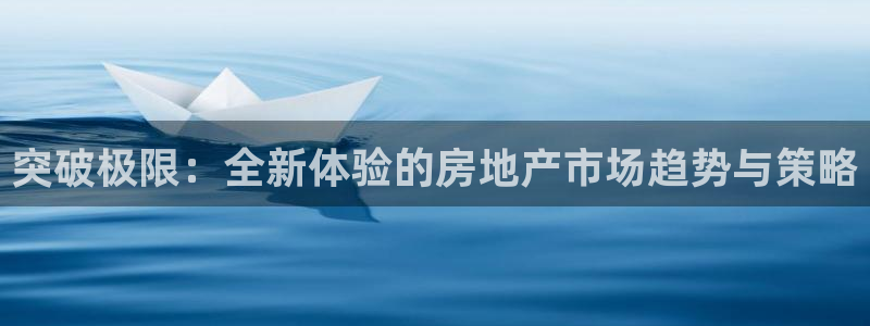 摩登7注册路333OO：突破极限：全新体验的房地产市场趋势与