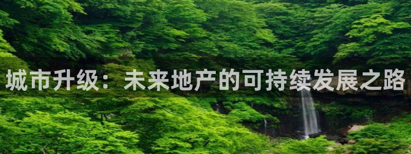 摩登4天7O667：城市升级：未来地产的可持续发展之路