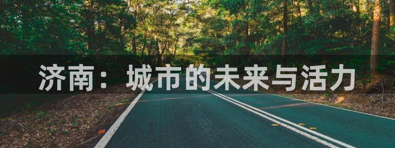 摩登7登录奥333OO：济南：城市的未来与活力