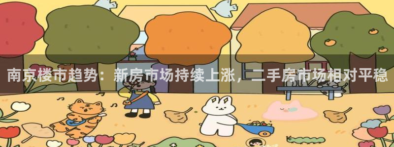 摩登7下载地址：南京楼市趋势：新房市场持续上涨，二手房市场相