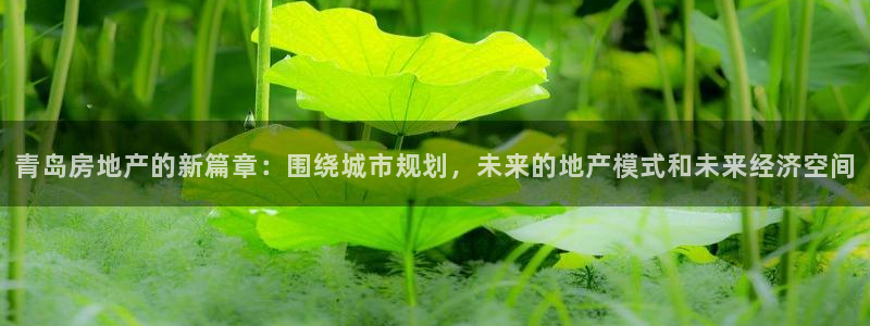 lgg7摩登：青岛房地产的新篇章：围绕城市规划，未来的地产模