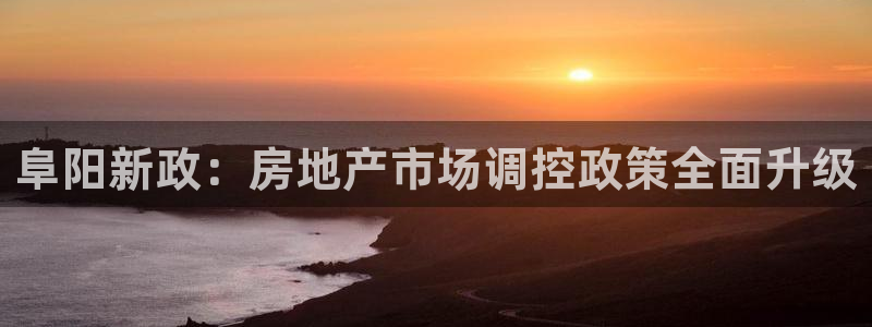 摩登精品7口碑极限：阜阳新政：房地产市场调控政策全面升级