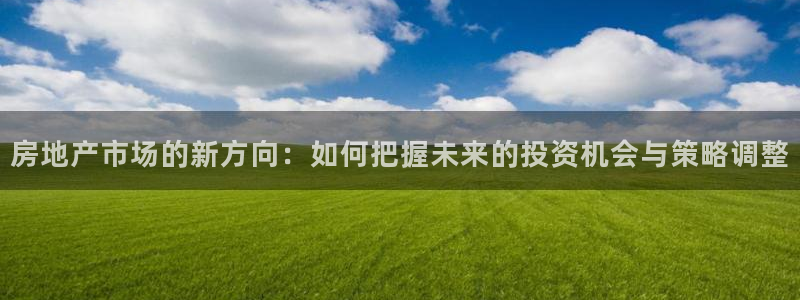 摩登7登录：房地产市场的新方向：如何把握未来的投资机会与策略