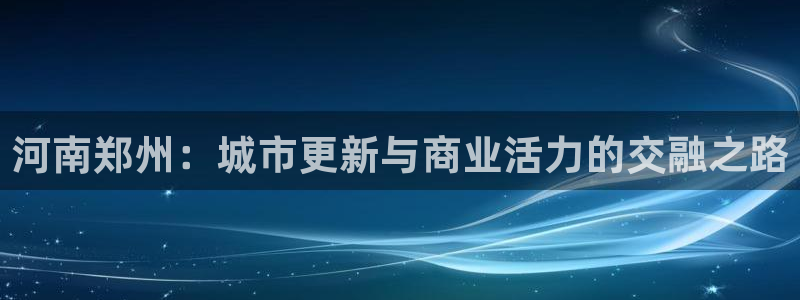摩登5月7O667：河南郑州：城市更新与商业活力的交融之路