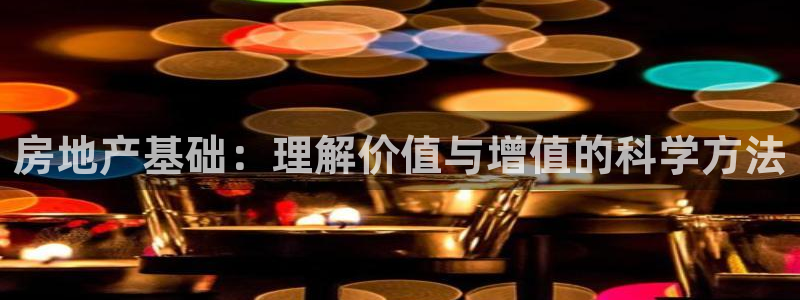 摩登7后3299O7：房地产基础：理解价值与增值的科学方法
