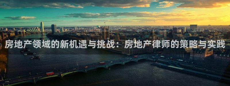 摩登7左7O667：房地产领域的新机遇与挑战：房地产律师的策