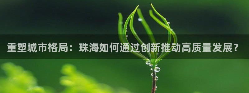 a7s2摩登：重塑城市格局：珠海如何通过创新推动高质量发展？
