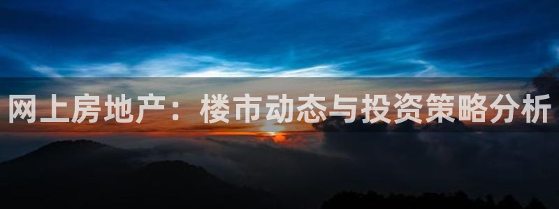 华彩7级摩登：网上房地产：楼市动态与投资策略分析