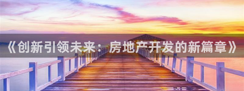 摩登7级：《创新引领未来：房地产开发的新篇章》