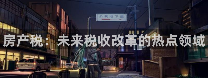 摩登4前7O667：房产税：未来税收改革的热点领域