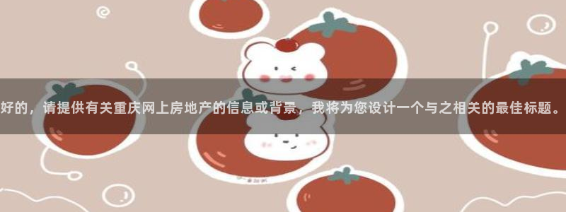 摩登平台除7O777：好的，请提供有关重庆网上房地产的信息或
