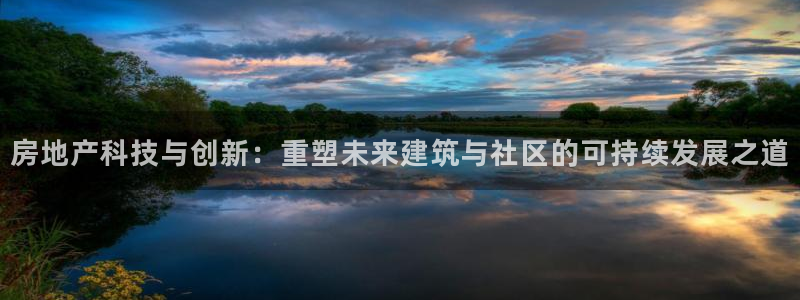 摩登7登录摇333OO：房地产科技与创新：重塑未来建筑与社区