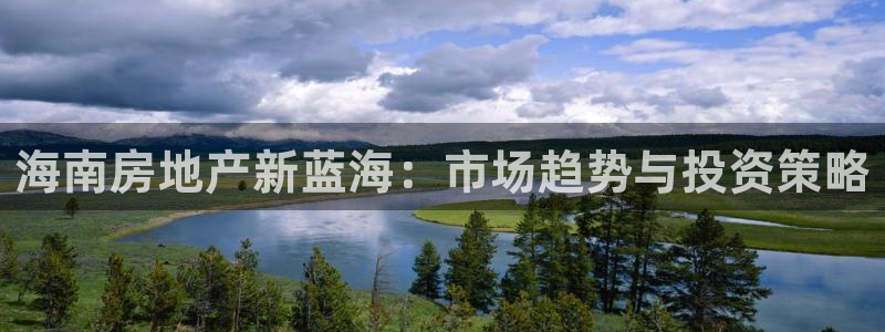 摩登7登录契333OO：海南房地产新蓝海：市场趋势与投资策略