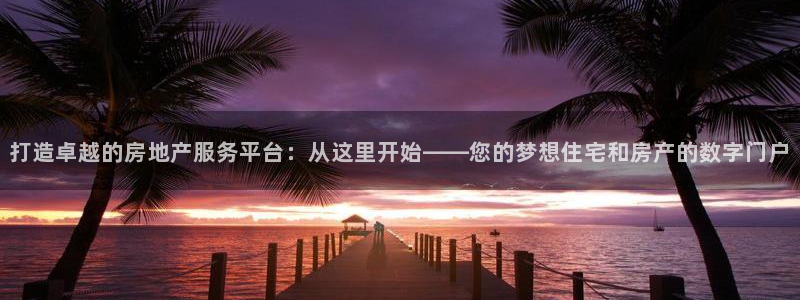 摩登7点：打造卓越的房地产服务平台：从这里开始——您的梦想住