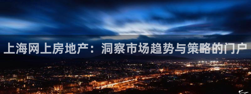 摩登7注册让333OO：上海网上房地产：洞察市场趋势与策略的
