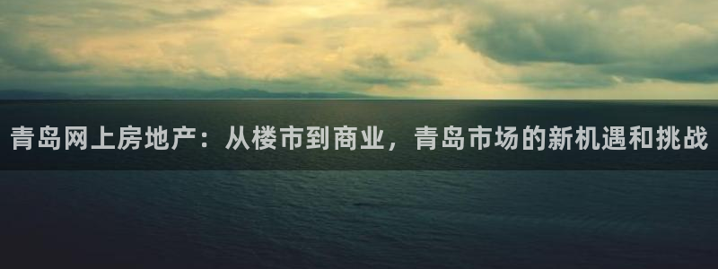 摩登7直属：青岛网上房地产：从楼市到商业，青岛市场的新机遇和
